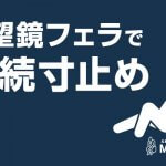 潜望鏡フェラで連続寸止め！出会い系のお姉さんと2回戦できたM男体験談