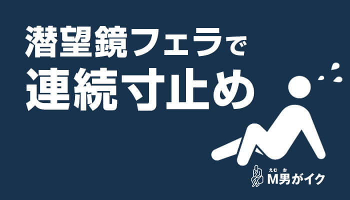 潜望鏡フェラで連続寸止め！出会い系のお姉さんと2回戦できたM男体験談